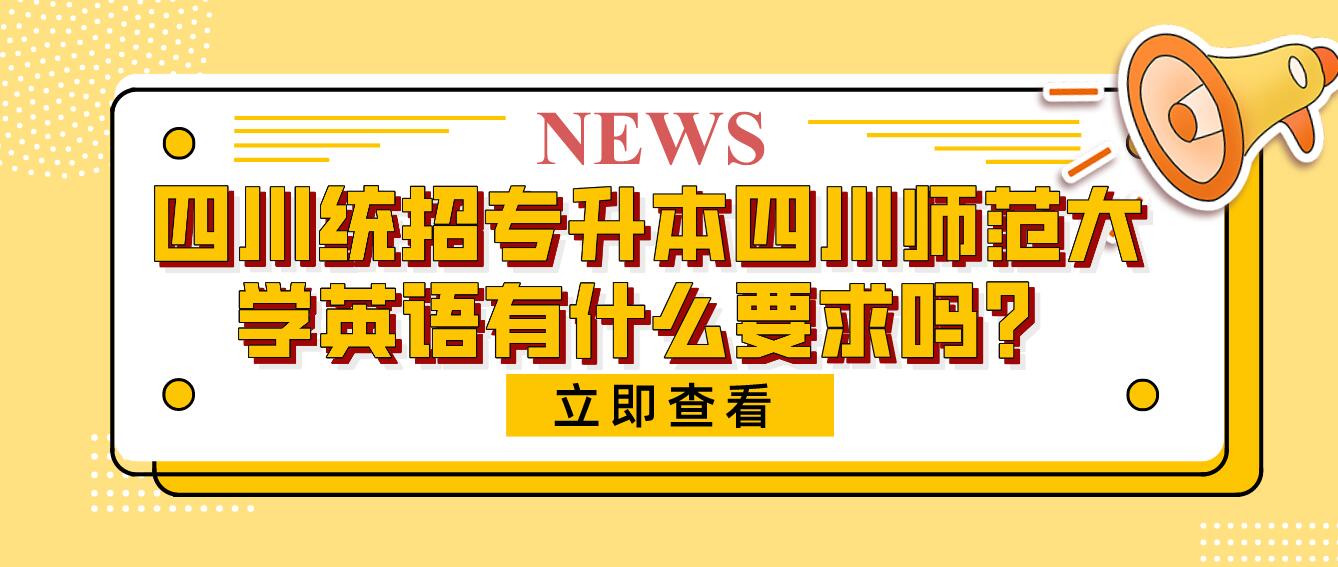 四川統(tǒng)招專升本四川師范大學(xué)英語有什么要求嗎？