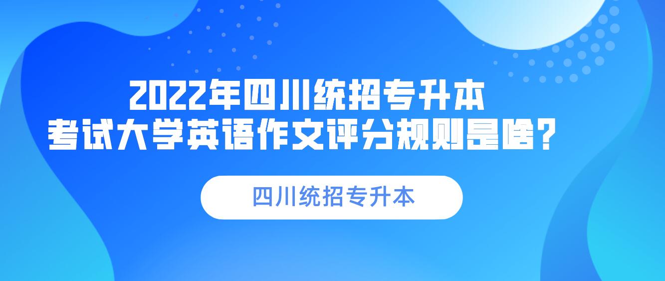 2023年四川統(tǒng)招專升本 考試大學英語作文評分規(guī)則是啥？