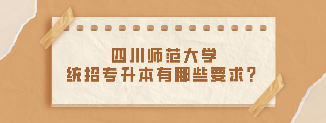 四川師范大學(xué)統(tǒng)招專升本有哪些要求？