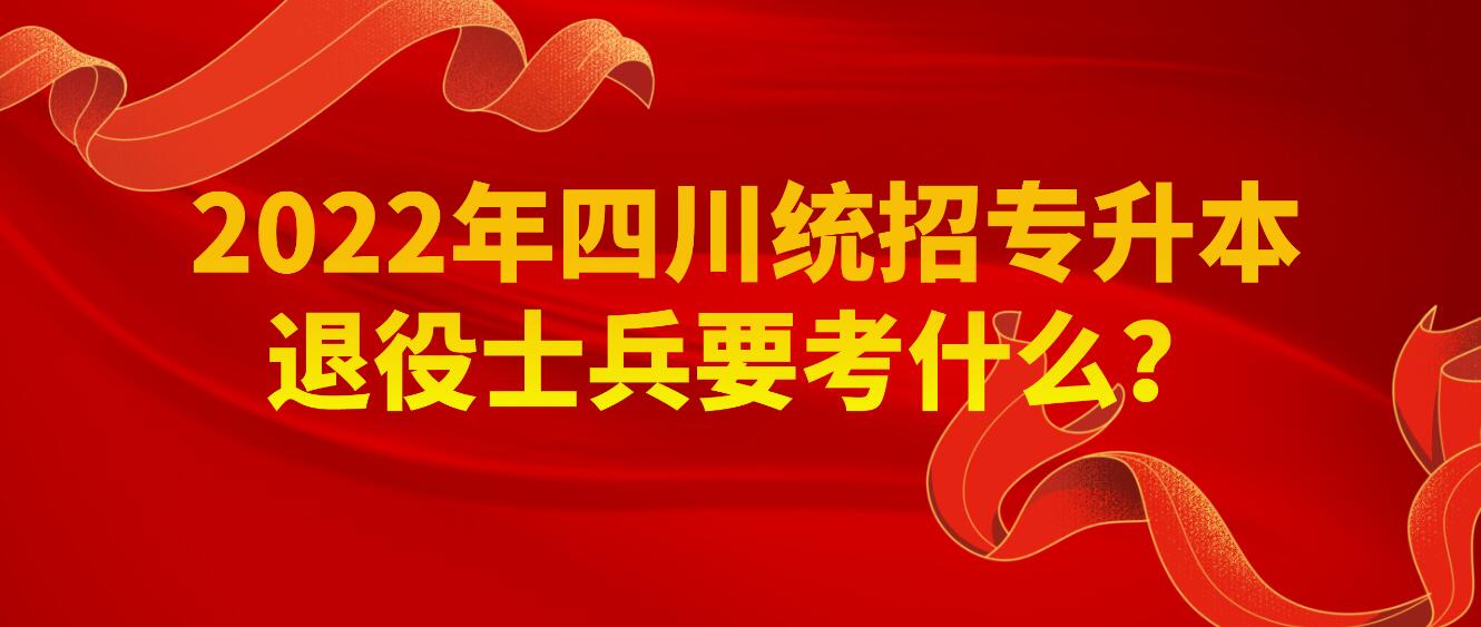 2023年四川統(tǒng)招專升本退役士兵要考什么？