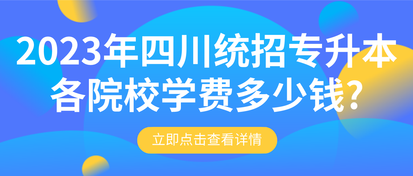 2023年四川統(tǒng)招專升本各院校學(xué)費(fèi)多少錢(qián)?