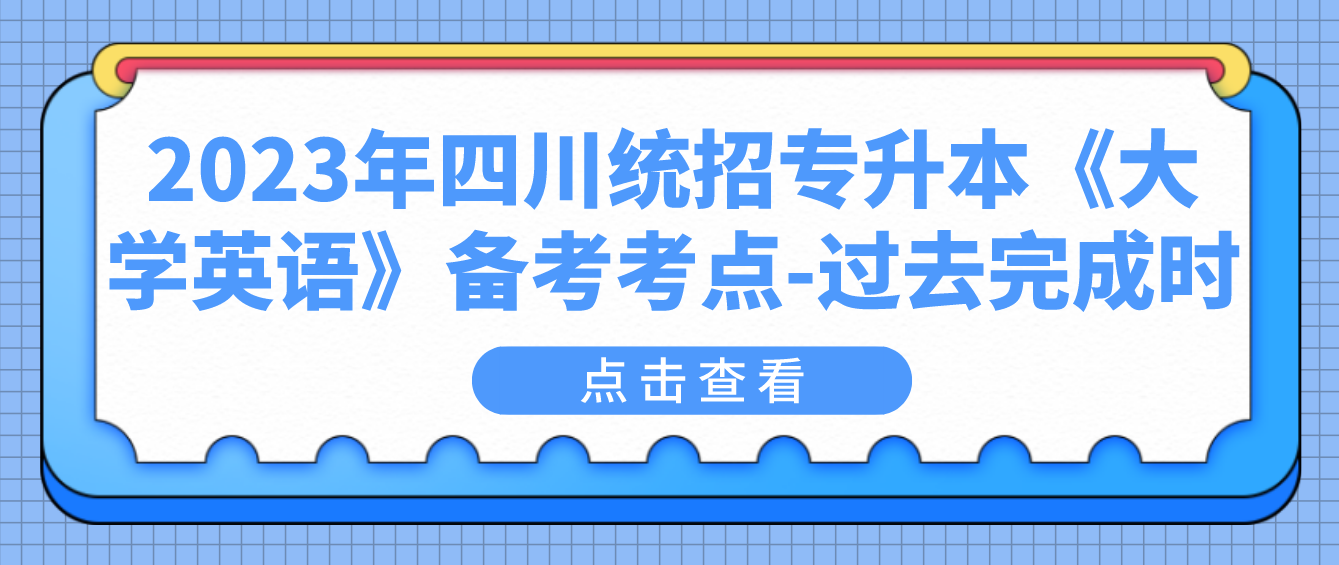 2023年四川統(tǒng)招專升本《大學(xué)英語》備考考點(diǎn)-過去完成時