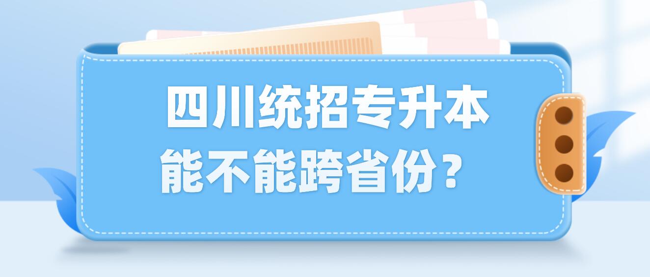  四川統(tǒng)招專升本能不能跨省份？