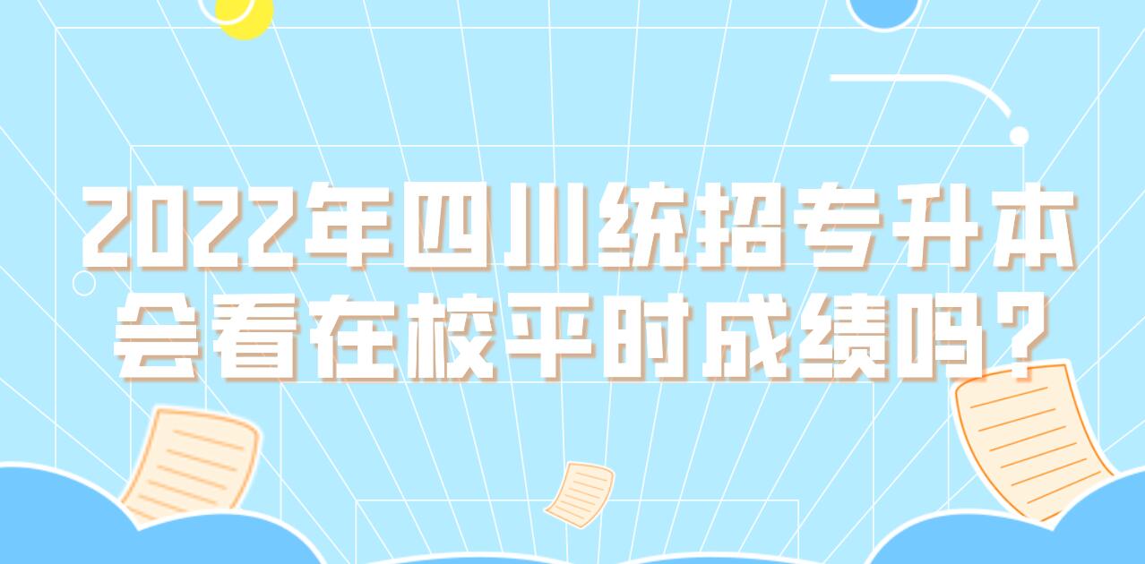 2023年四川統(tǒng)招專(zhuān)升本會(huì)看在校平時(shí)成績(jī)嗎?