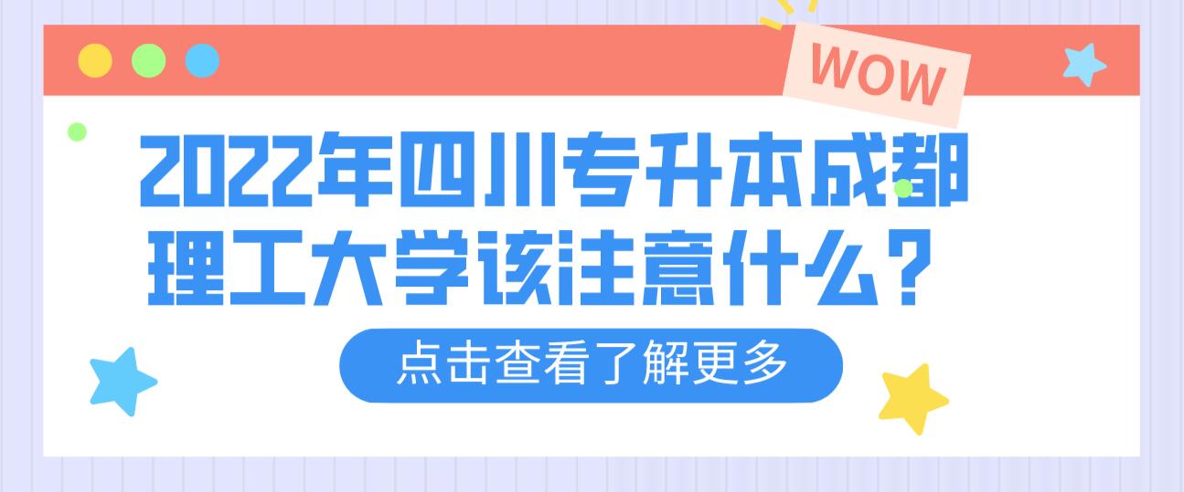 2022年四川專升本成都理工大學(xué)該注意什么？