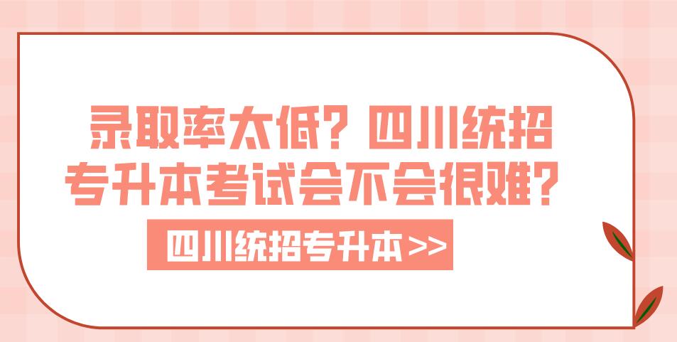 錄取率太低？四川統(tǒng)招專升本考試會不會很難？