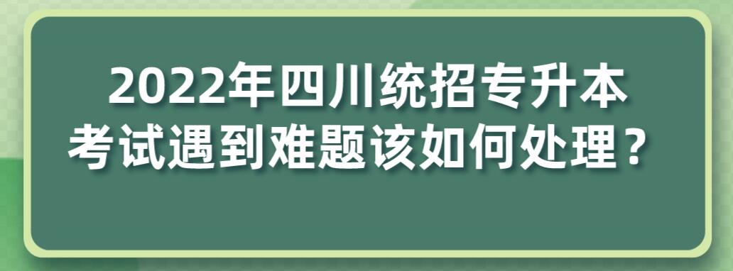 2023年四川統(tǒng)招專升本考試遇到難題該如何處理？