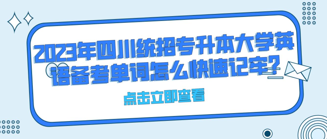 2023年四川統(tǒng)招專升本大學英語備考單詞怎么快速記牢?