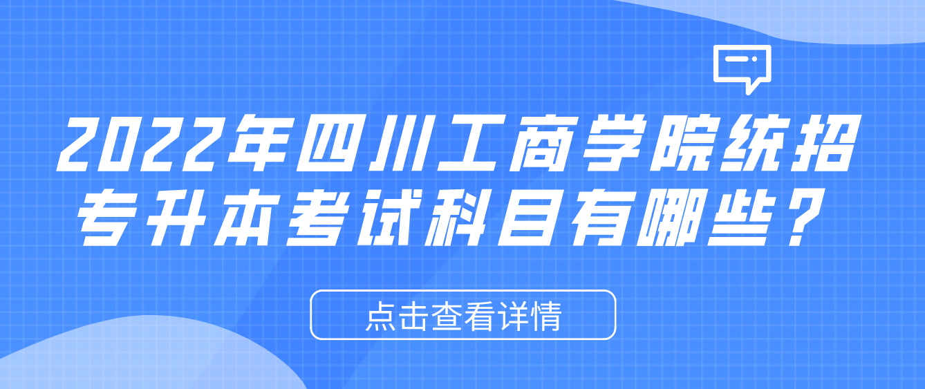 2023年四川工商學院統(tǒng)招專升本考試科目有哪些？