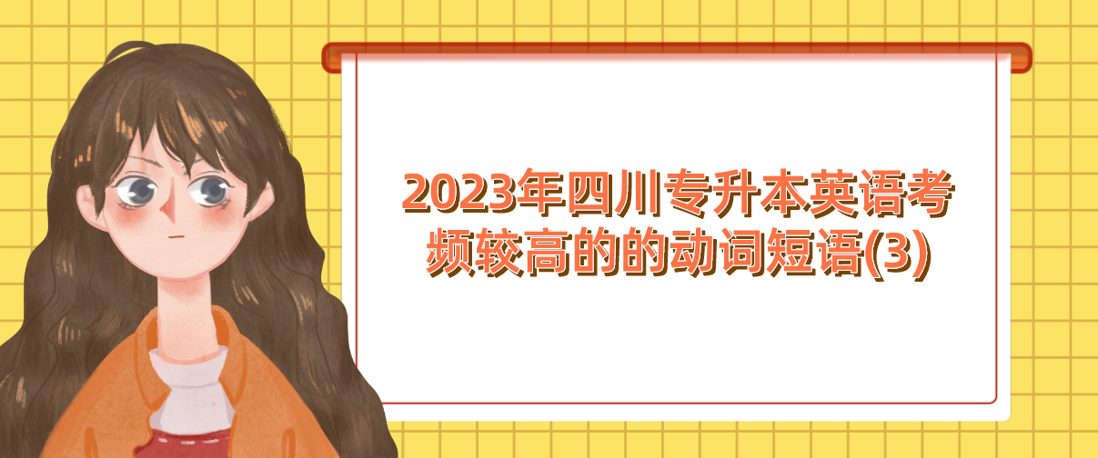 2023年四川專升本英語(yǔ)考頻較高的的動(dòng)詞短語(yǔ)(3)