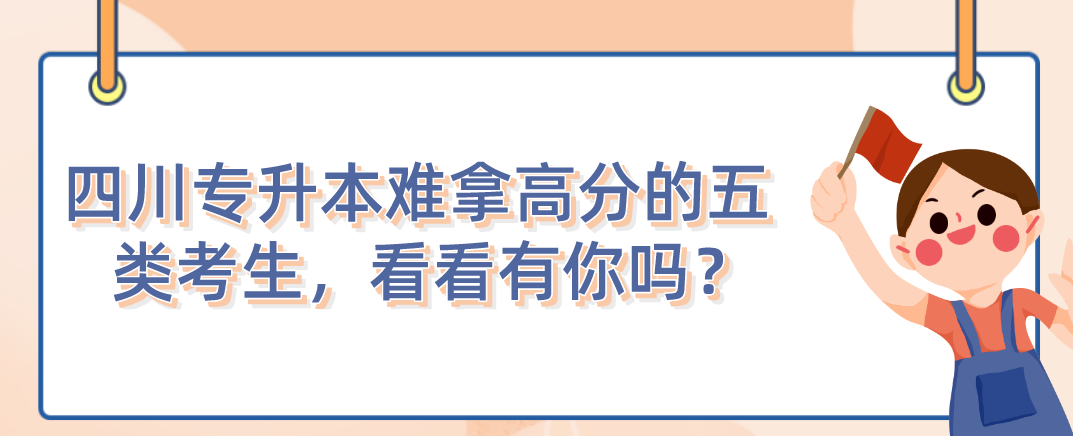 四川統(tǒng)招專升本難拿高分的五類考生，看看有你嗎？