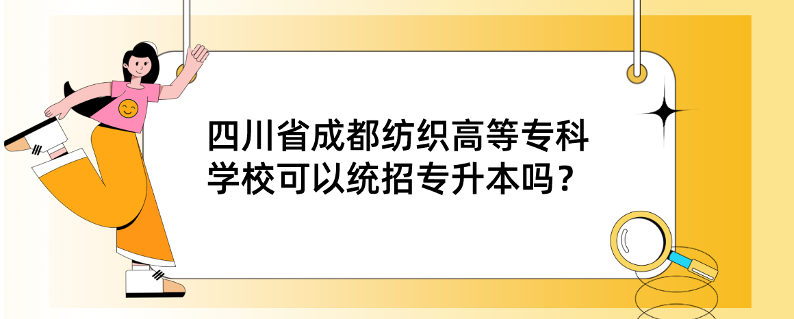 四川省成都紡織高等?？茖W(xué)校可以統(tǒng)招專升本嗎？(圖1)