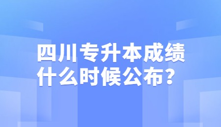 四川統(tǒng)招專升本成績(jī)一般什么時(shí)候公布？