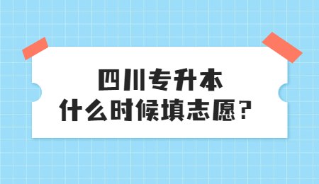 四川統(tǒng)招專升本大概什么時候填志愿？