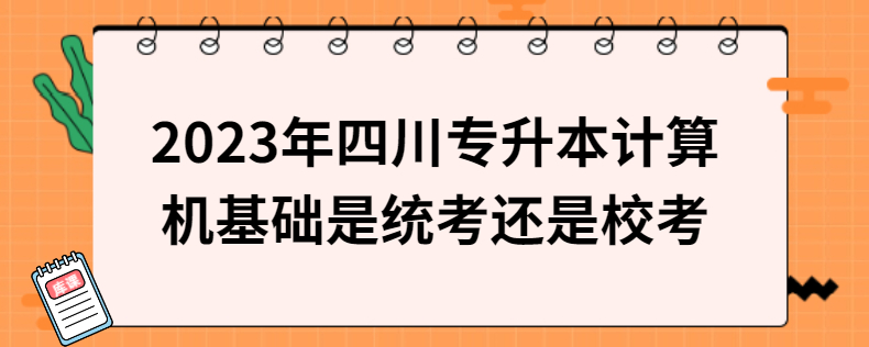 2023年四川專升本計(jì)算機(jī)基礎(chǔ)是統(tǒng)考還是?？? width=