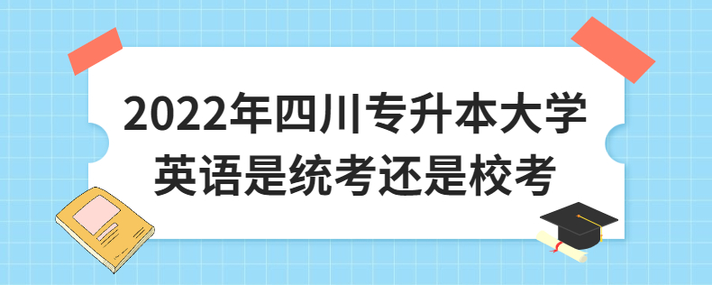 2023年四川專升本大學英語是統(tǒng)考還是校考