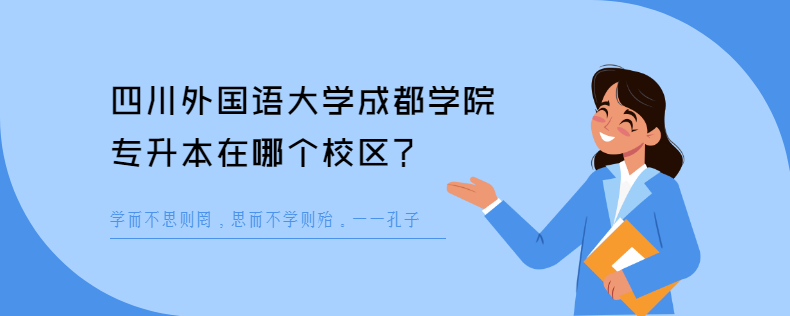 四川外國(guó)語大學(xué)成都學(xué)院專升本在哪個(gè)校區(qū)