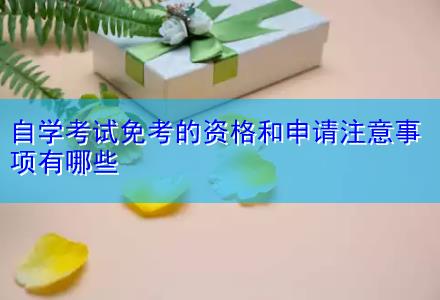 自學(xué)考試免考的資格和申請注意事項有哪些