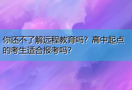 你還不了解遠程教育嗎？高中起點的考生適合報考嗎？