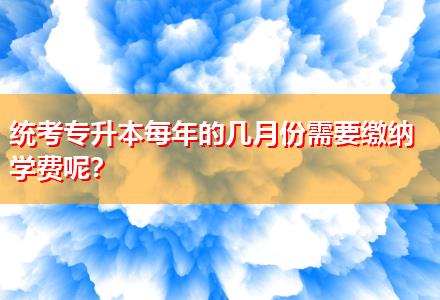 統(tǒng)考專升本每年的幾月份需要繳納學(xué)費(fèi)呢？