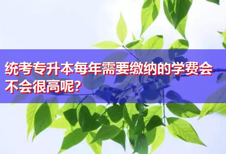 統(tǒng)考專升本每年需要繳納的學(xué)費(fèi)會不會很高呢？