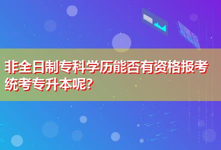 非全日制?？茖W歷能否有資格報考統(tǒng)考專升本呢？