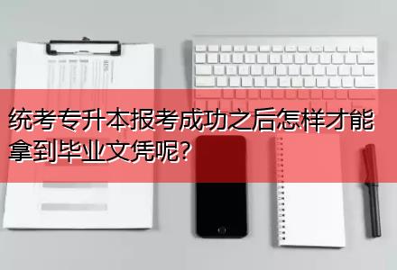 統(tǒng)考專升本報(bào)考成功之后怎樣才能拿到畢業(yè)文憑呢？