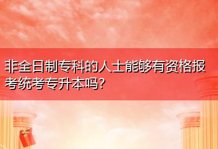 非全日制專科的人士能夠有資格報考統(tǒng)考專升本嗎？