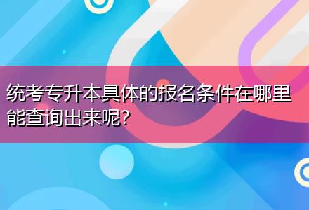 統(tǒng)考專升本具體的報(bào)名條件在哪里能查詢出來(lái)呢？