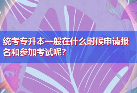 統(tǒng)考專升本一般在什么時候申請報名和參加考試呢？