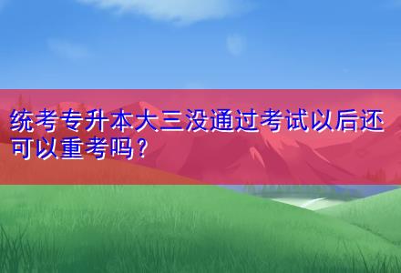 統(tǒng)考專升本大三沒通過考試以后還可以重考嗎？