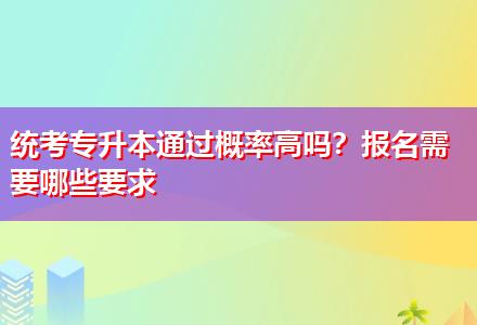 統(tǒng)考專升本通過概率高嗎？報名需要哪些要求