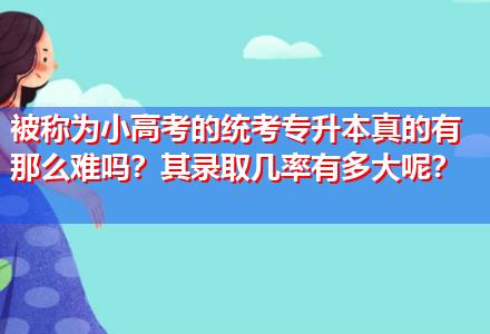 被稱為小高考的統(tǒng)考專升本真的有那么難嗎？其錄取幾率有多大呢？