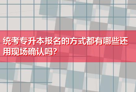 統(tǒng)考專升本報名的方式都有哪些還用現(xiàn)場確認嗎？