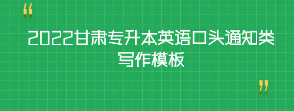 2022甘肅專(zhuān)升本英語(yǔ)口頭通知類(lèi)寫(xiě)作模板