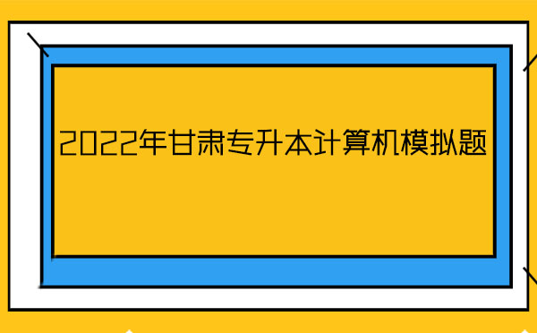 2022年甘肅專(zhuān)升本計(jì)算機(jī)模擬題