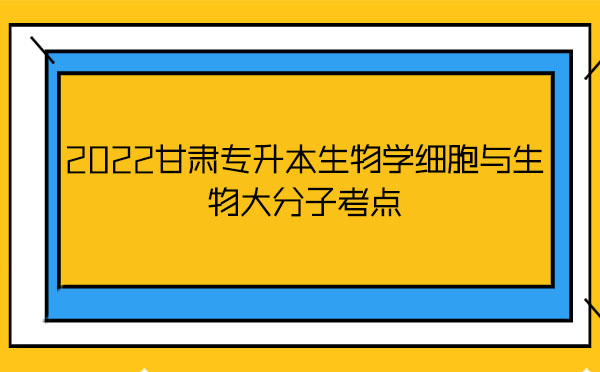 2022甘肅專升本生物學細胞與生物大分子考點