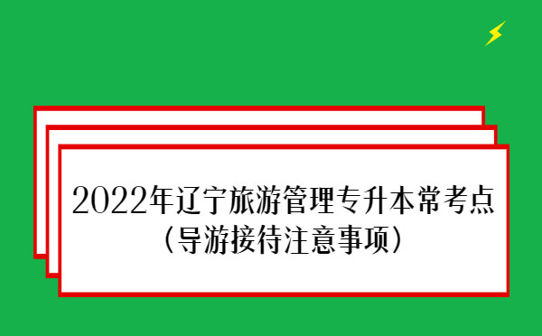 2022年遼寧旅游管理專升本?？键c(導(dǎo)游接待注意事項)