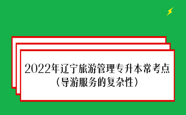 2022年遼寧旅游管理專升本?？键c(導游服務的復雜性）