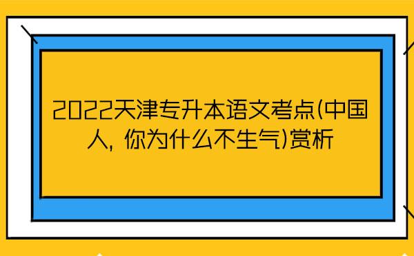 2022天津?qū)Ｉ菊Z文考點(diǎn)(中國人，你為什么不生氣)賞析