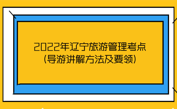 2022年遼寧旅游管理考點(導游講解方法及要領(lǐng))