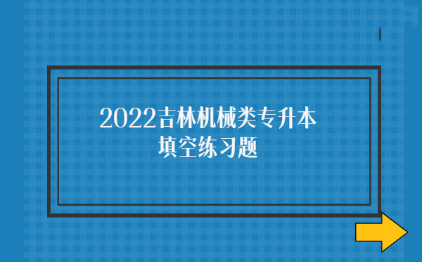 2022吉林機械類專升本填空練習題