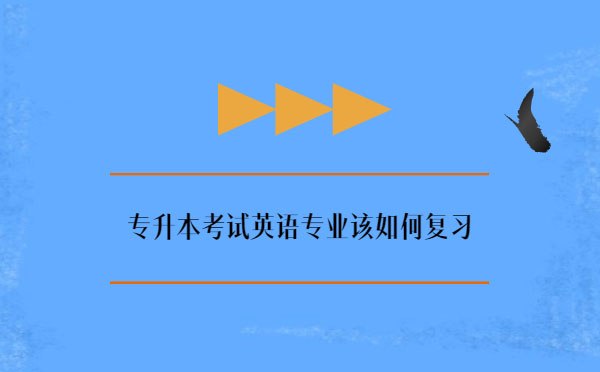 專升本考試英語專業(yè)該如何復(fù)習(xí)