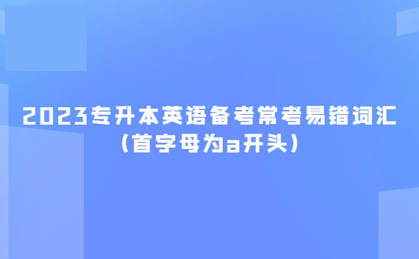 2023專升本英語備考?？家族e(cuò)詞匯(首字母為a開頭)