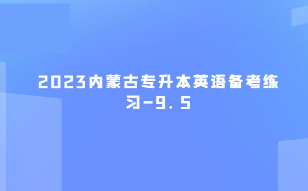 2023內(nèi)蒙古專(zhuān)升本英語(yǔ)備考練習(xí)-9.5