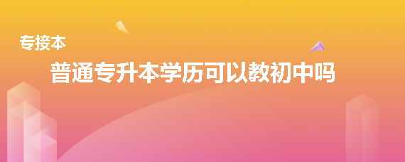 普通專升本學(xué)歷可以教初中嗎