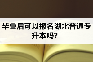 畢業(yè)后可以報(bào)名湖北普通專升本嗎？