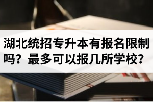 湖北統(tǒng)招專升本有報名限制嗎？最多可以報幾所學校？