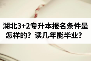 湖北3+2專升本報名條件是怎樣的？讀幾年能畢業(yè)？