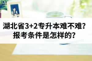 湖北省3+2專升本難不難？報(bào)考條件是怎樣的？